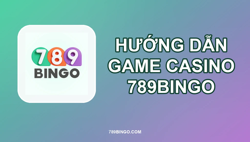 HƯỚNG DẪN TRÒ CHƠI CASINO 789BINGO