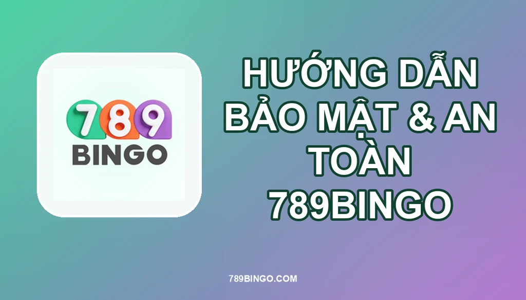 HƯỚNG DẪN AN NINH & AN TOÀN 789BINGO