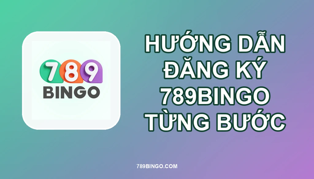 HƯỚNG DẪN ĐĂNG KÝ TỪNG BƯỚC TRÊN 789BINGO