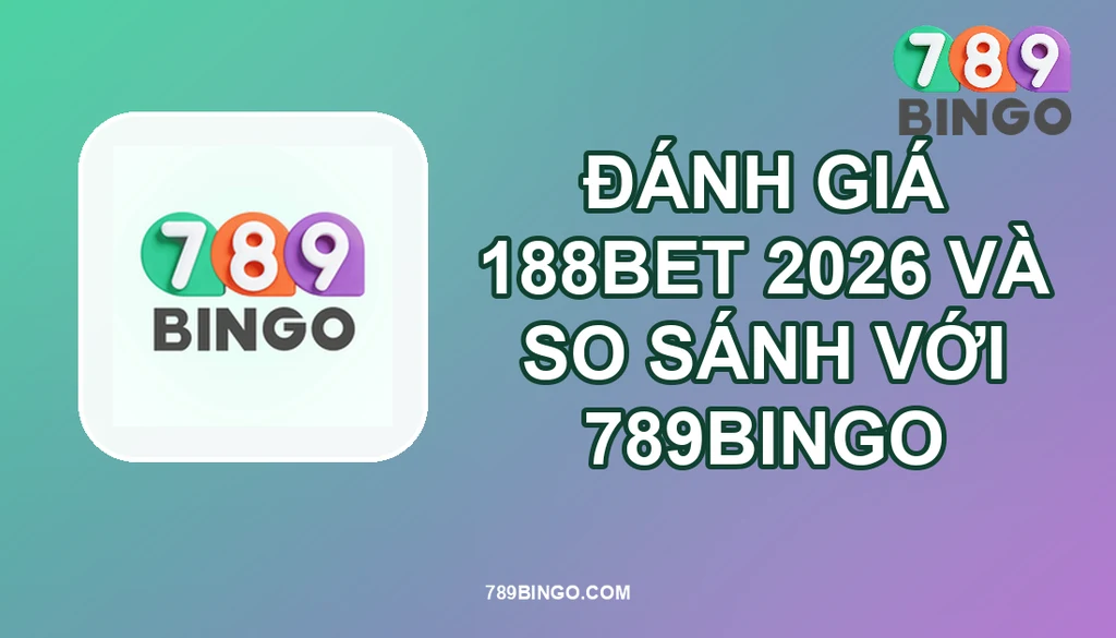 ĐÁNH GIÁ 188BET 2026 VÀ SO SÁNH VỚI 789BINGO