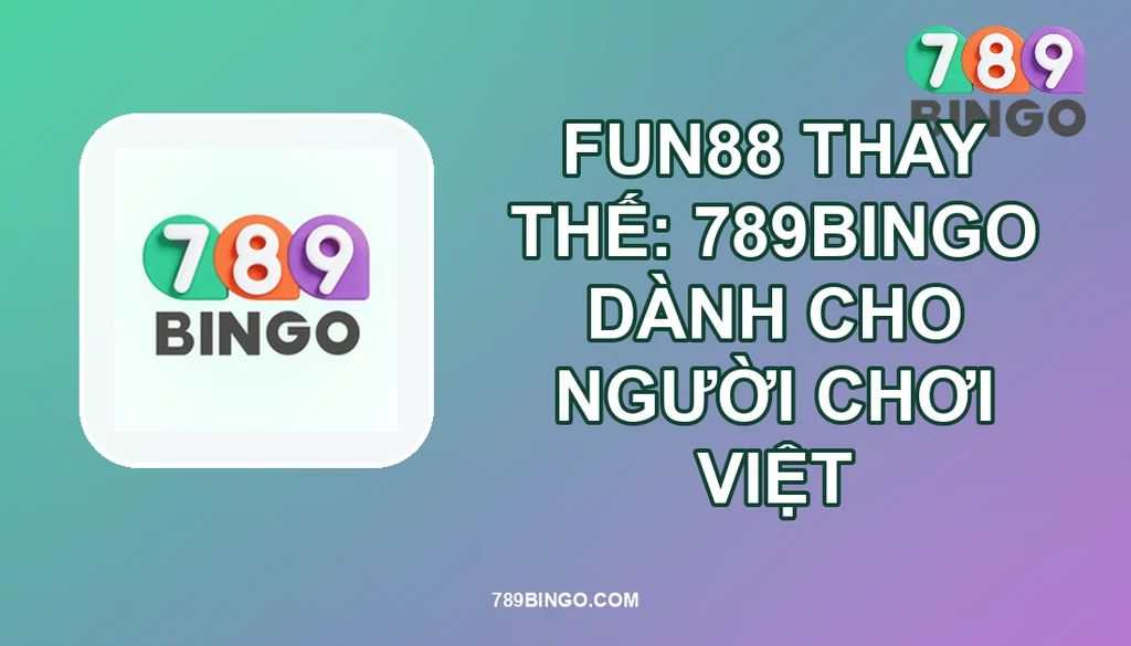 FUN88 THAY THẾ: 789BINGO DÀNH CHO NGƯỜI CHƠI VIỆT