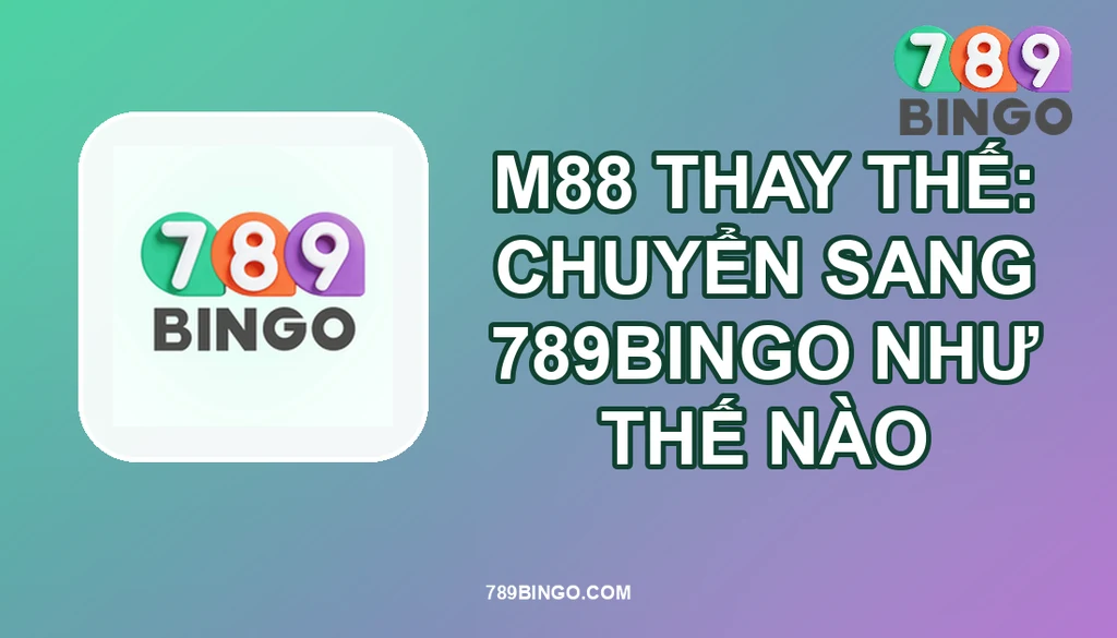 M88 THAY THẾ: CHUYỂN SANG 789BINGO NHƯ THẾ NÀO